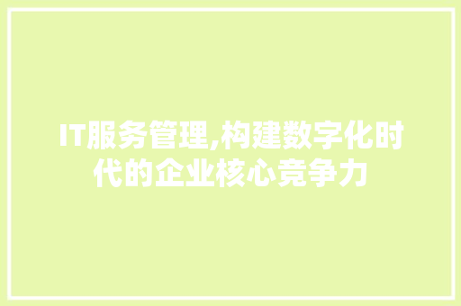 IT服务管理,构建数字化时代的企业核心竞争力