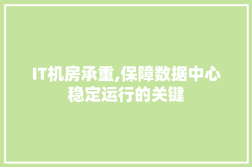 IT机房承重,保障数据中心稳定运行的关键