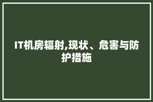 IT机房辐射,现状、危害与防护措施 英文谷歌算法