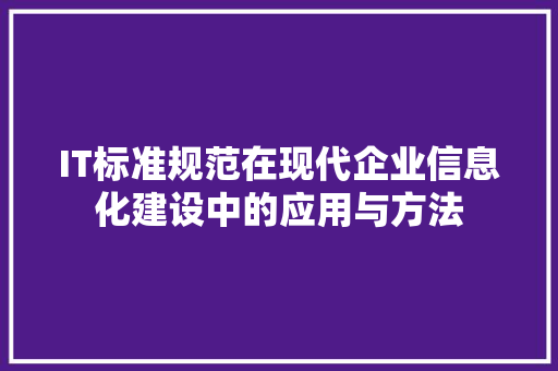 IT标准规范在现代企业信息化建设中的应用与方法 搜狗优化