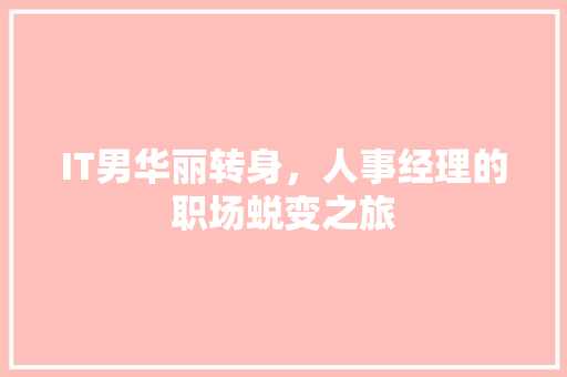 IT男华丽转身，人事经理的职场蜕变之旅 英文谷歌算法