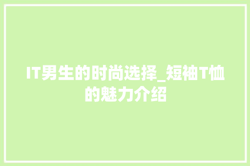 IT男生的时尚选择_短袖T恤的魅力介绍