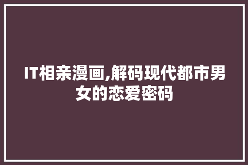 IT相亲漫画,解码现代都市男女的恋爱密码 搜狗优化
