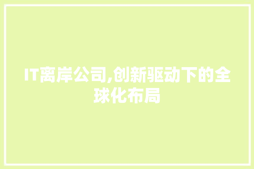 IT离岸公司,创新驱动下的全球化布局