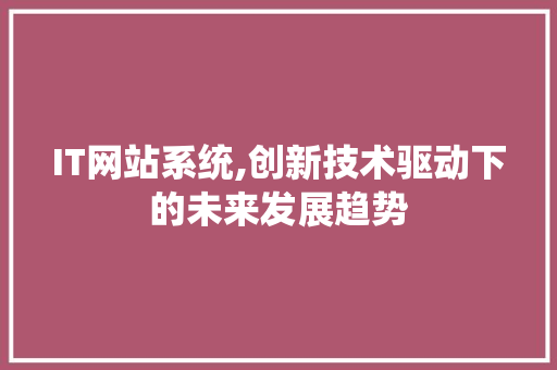 IT网站系统,创新技术驱动下的未来发展趋势