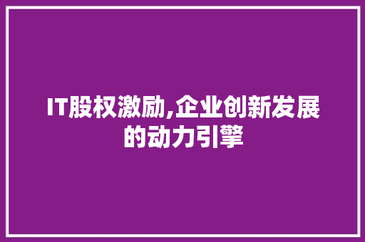 IT股权激励,企业创新发展的动力引擎