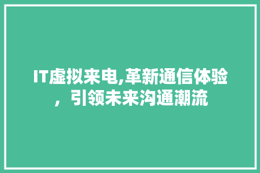 IT虚拟来电,革新通信体验，引领未来沟通潮流