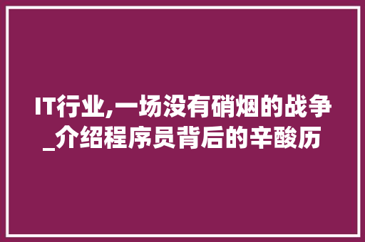 IT行业,一场没有硝烟的战争_介绍程序员背后的辛酸历程 英文谷歌算法