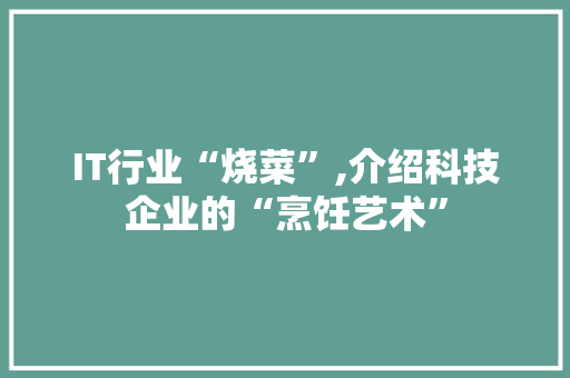 IT行业“烧菜”,介绍科技企业的“烹饪艺术” 小程序开发