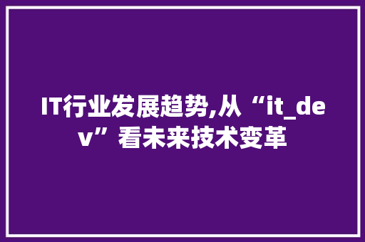 IT行业发展趋势,从“it_dev”看未来技术变革 英文谷歌算法
