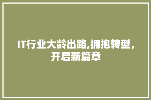 IT行业大龄出路,拥抱转型，开启新篇章
