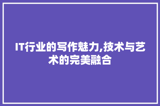 IT行业的写作魅力,技术与艺术的完美融合 英文谷歌算法