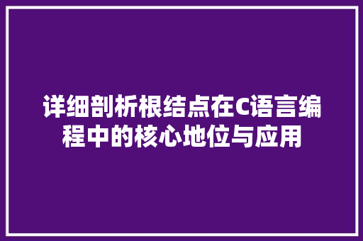 详细剖析根结点在C语言编程中的核心地位与应用