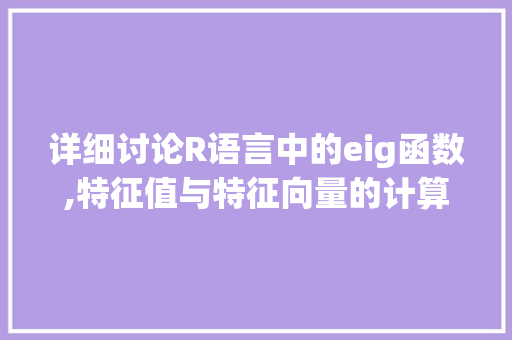详细讨论R语言中的eig函数,特征值与特征向量的计算与应用
