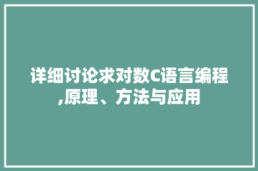 详细讨论求对数C语言编程,原理、方法与应用 头条优化