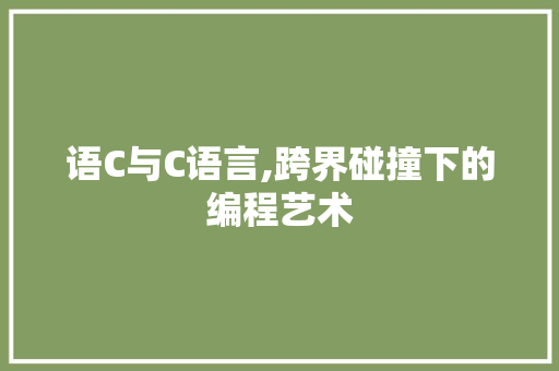 语C与C语言,跨界碰撞下的编程艺术