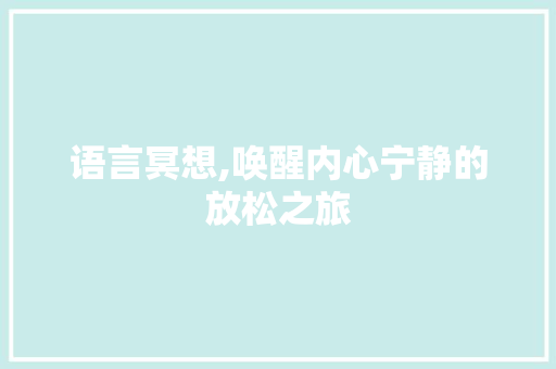 语言冥想,唤醒内心宁静的放松之旅 AI技术学习
