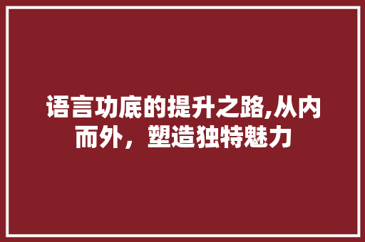 语言功底的提升之路,从内而外，塑造独特魅力