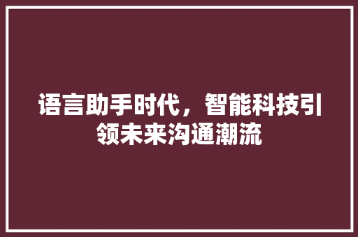 语言助手时代，智能科技引领未来沟通潮流