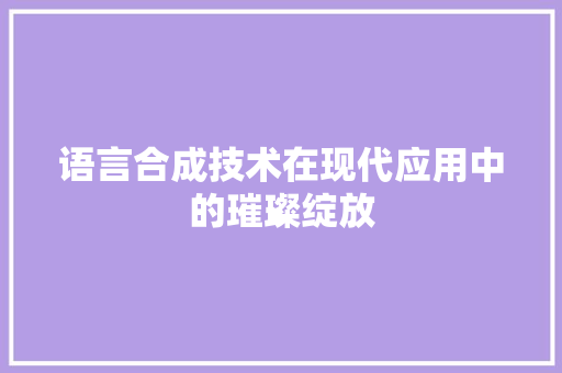 语言合成技术在现代应用中的璀璨绽放
