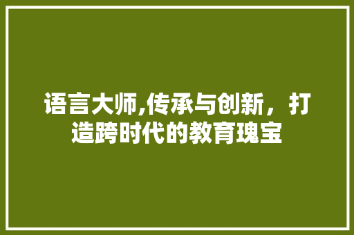 语言大师,传承与创新，打造跨时代的教育瑰宝