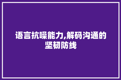 语言抗噪能力,解码沟通的坚韧防线