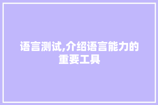 语言测试,介绍语言能力的重要工具