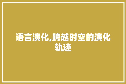 语言演化,跨越时空的演化轨迹