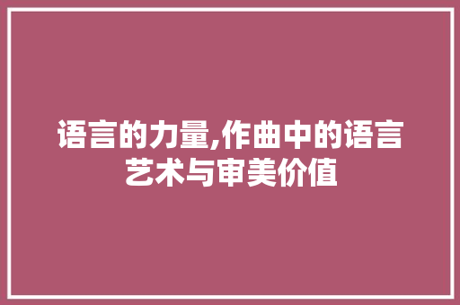 语言的力量,作曲中的语言艺术与审美价值 网站开发