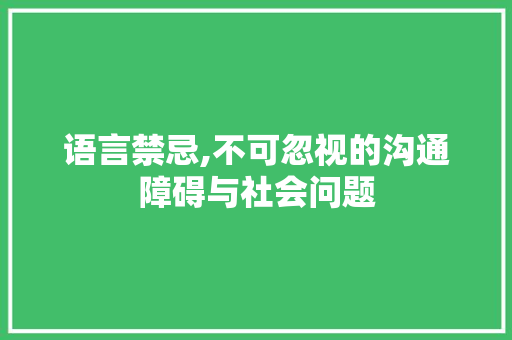 语言禁忌,不可忽视的沟通障碍与社会问题 英文谷歌算法