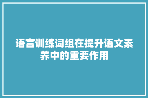 语言训练词组在提升语文素养中的重要作用