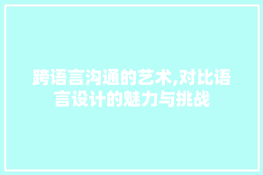 跨语言沟通的艺术,对比语言设计的魅力与挑战