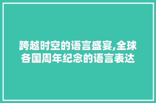 跨越时空的语言盛宴,全球各国周年纪念的语言表达 头条优化