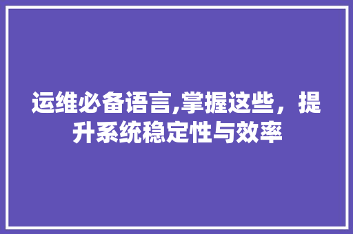 运维必备语言,掌握这些，提升系统稳定性与效率