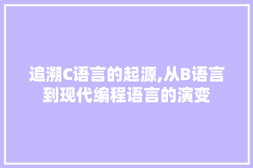 追溯C语言的起源,从B语言到现代编程语言的演变