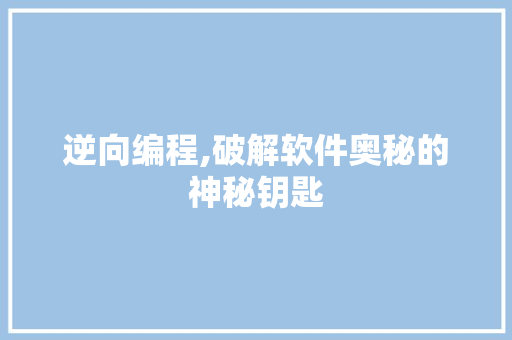 逆向编程,破解软件奥秘的神秘钥匙