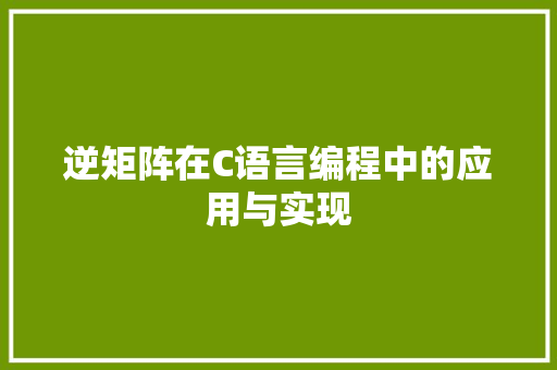 逆矩阵在C语言编程中的应用与实现 头条优化