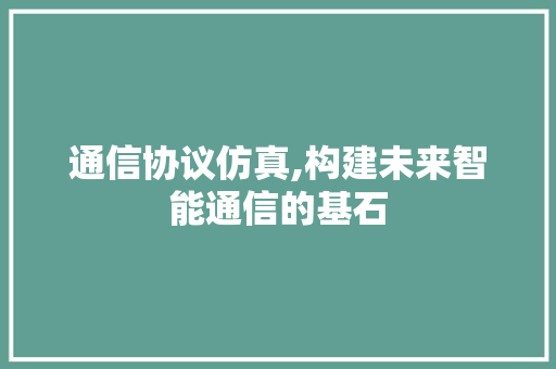 通信协议仿真,构建未来智能通信的基石