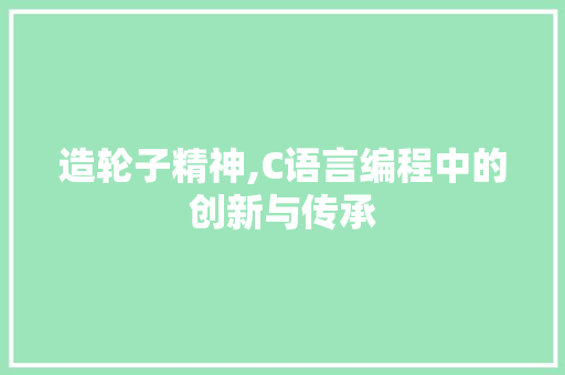 造轮子精神,C语言编程中的创新与传承 搜狗优化
