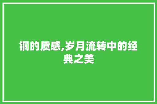 铜的质感,岁月流转中的经典之美