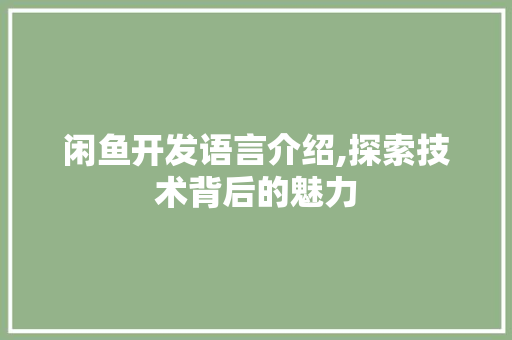 闲鱼开发语言介绍,探索技术背后的魅力