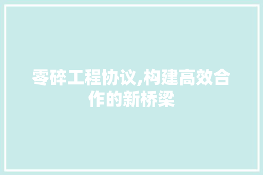 零碎工程协议,构建高效合作的新桥梁 百度算法