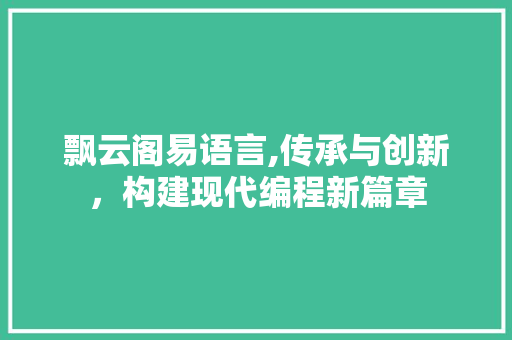 飘云阁易语言,传承与创新，构建现代编程新篇章 头条优化