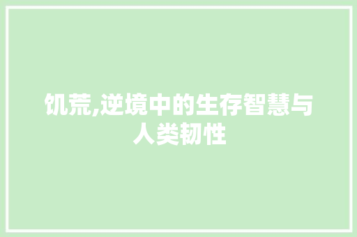 饥荒,逆境中的生存智慧与人类韧性