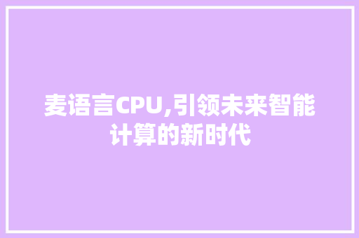 麦语言CPU,引领未来智能计算的新时代