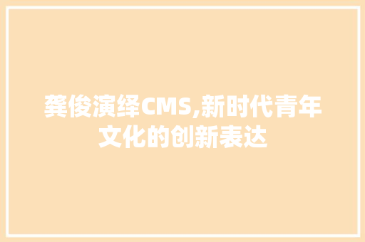龚俊演绎CMS,新时代青年文化的创新表达