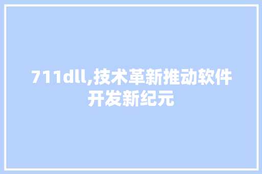 711dll,技术革新推动软件开发新纪元