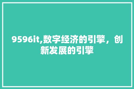 9596it,数字经济的引擎，创新发展的引擎 百度算法