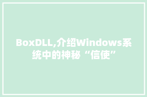 BoxDLL,介绍Windows系统中的神秘“信使”