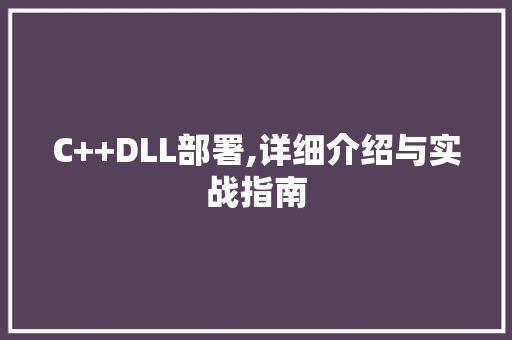 C++DLL部署,详细介绍与实战指南